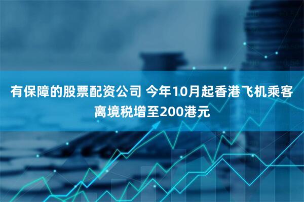 有保障的股票配资公司 今年10月起香港飞机乘客离境税增至200港元