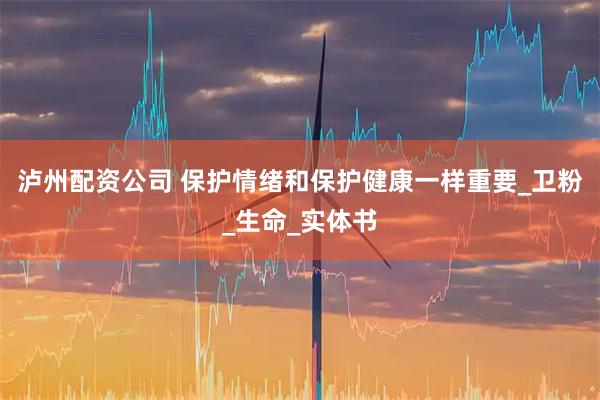 泸州配资公司 保护情绪和保护健康一样重要_卫粉_生命_实体书