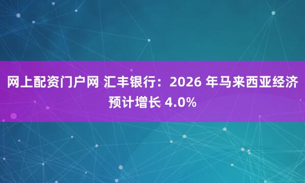 网上配资门户网 汇丰银行:2026 年马来西亚经济预计增长 4.0%