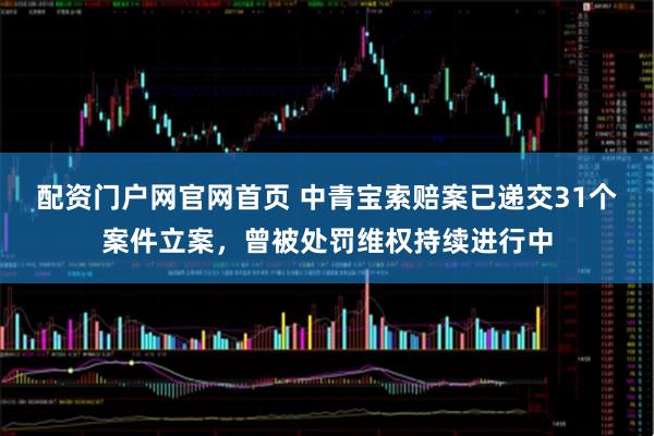 配资门户网官网首页 中青宝索赔案已递交31个案件立案,曾被处罚维权持续进行中