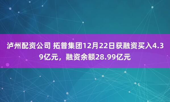 泸州配资公司 拓普集团12月22日获融资买入4.39亿元，融资余额28.99亿元